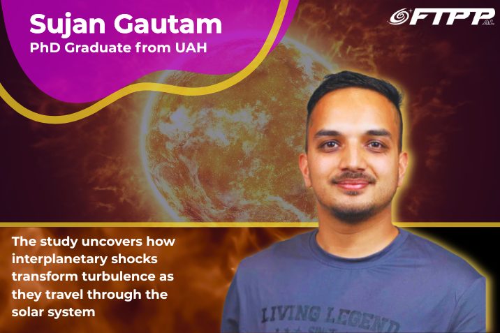 Promotional graphic featuring Sujan Gautam, identified as a UAH PhD graduate, in front of a fiery solar image. The FTPP AL logo appears in the upper right. Text states: “The study uncovers how interplanetary shocks transform turbulence as they travel through the solar system.”